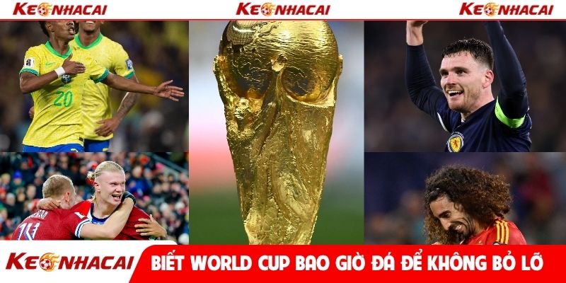 Biết World Cup bao giờ đá để không bỏ lỡ