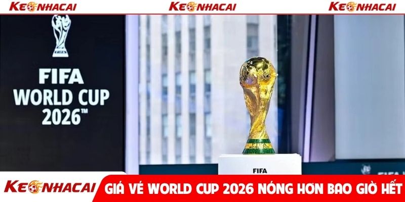 Giá vé World Cup 2026 nóng hơn bao giờ hết
