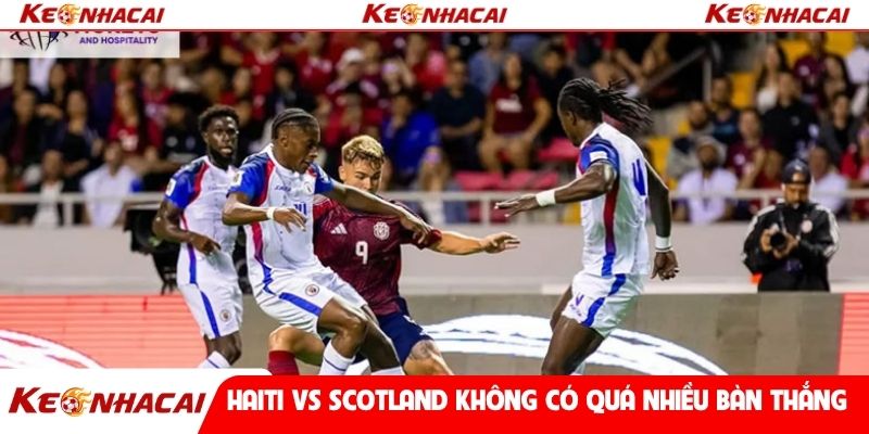 Haiti vs Scotland không có quá nhiều bàn thắng