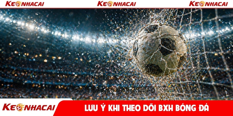 Lưu ý khi theo dõi BXH bóng đá