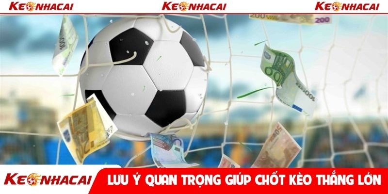 Lưu ý quan trọng giúp chốt kèo thắng lớn