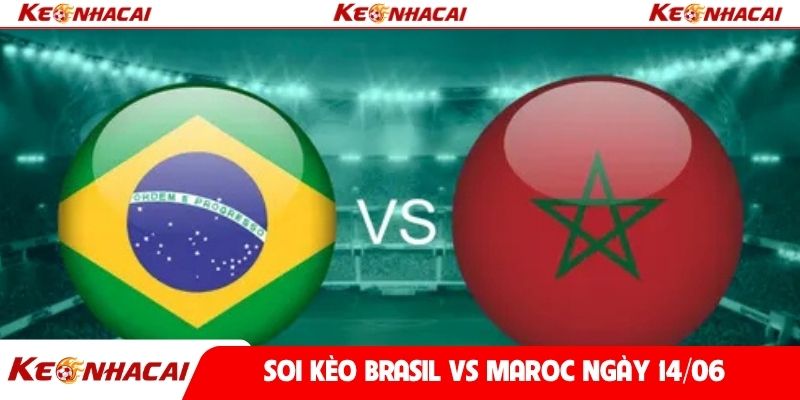 Soi kèo Brasil vs Maroc ngày 14/06