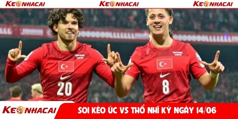Soi kèo Úc vs Thổ Nhĩ Kỳ ngày 14/06
