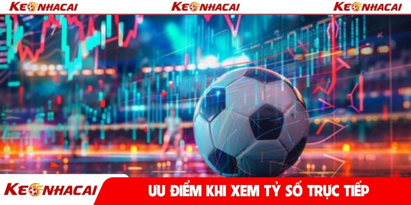 Ưu điểm khi xem tỷ số trực tiếp